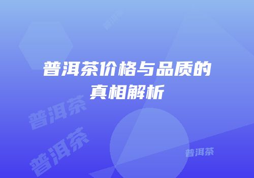 普洱茶价格与品质的真相解析