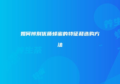如何辨别优质蜂蜜的特征和选购方法