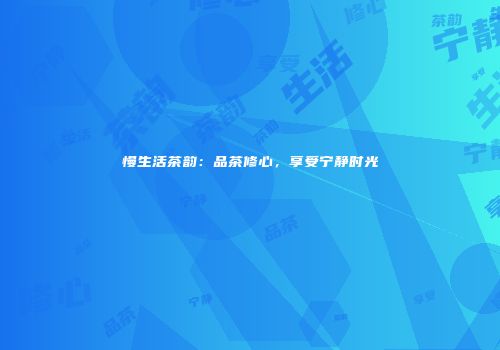 慢生活茶韵：品茶修心，享受宁静时光