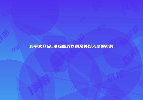 科学家介绍_茶坨酚的作用及其对人体的影响