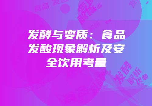 发酵与变质：食品发酸现象解析及安全饮用考量
