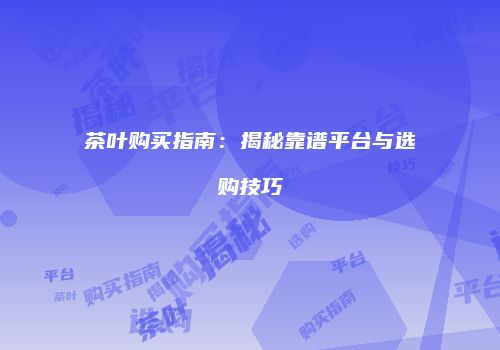 茶叶购买指南：揭秘靠谱平台与选购技巧