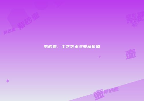 紫砂壶：工艺艺术与收藏价值