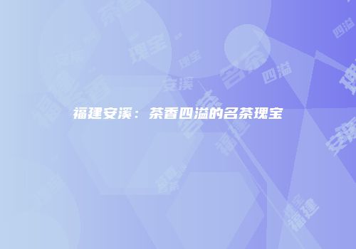 福建安溪：茶香四溢的名茶瑰宝
