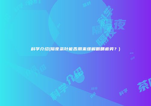 科学介绍(隔夜茶叶能否用来缓解眼睛疲劳？)