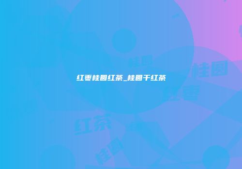 红枣桂圆红茶_桂圆干红茶