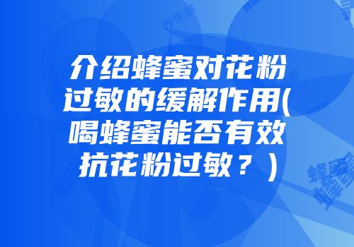 介绍蜂蜜对花粉过敏的缓解作用(喝蜂蜜能否有效抗花粉过敏？)