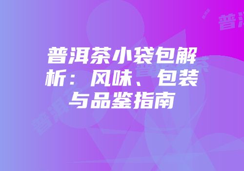 普洱茶小袋包解析：风味、包装与品鉴指南