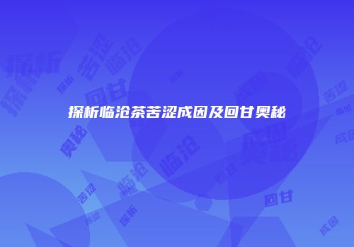 探析临沧茶苦涩成因及回甘奥秘