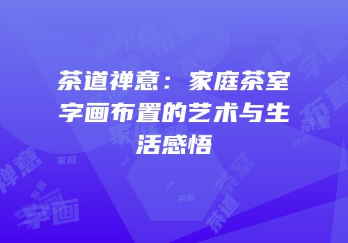 茶道禅意：家庭茶室字画布置的艺术与生活感悟