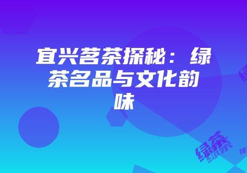 宜兴茗茶探秘：绿茶名品与文化韵味