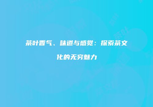 茶叶香气、味道与感觉：探索茶文化的无穷魅力