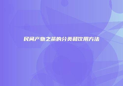 民间产物之茶的分类和饮用方法