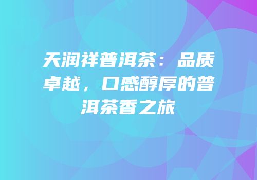 天润祥普洱茶：品质卓越，口感醇厚的普洱茶香之旅