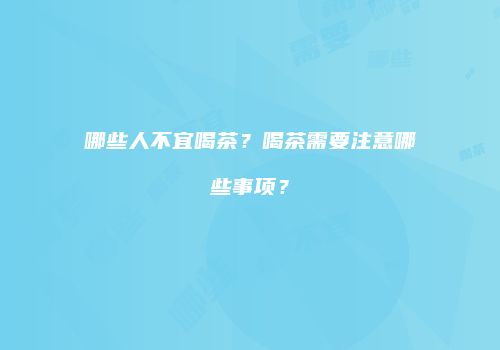 哪些人不宜喝茶？喝茶需要注意哪些事项？