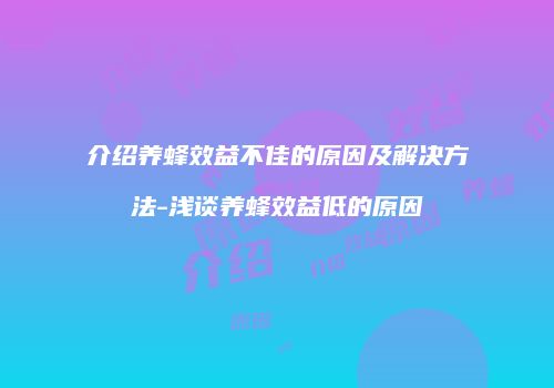 介绍养蜂效益不佳的原因及解决方法-浅谈养蜂效益低的原因
