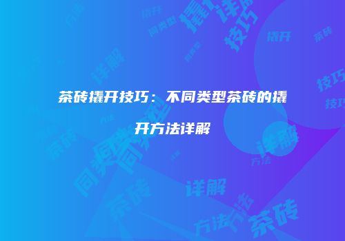 茶砖撬开技巧：不同类型茶砖的撬开方法详解