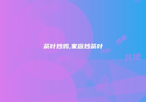 茶叶炒鸡,家庭炒茶叶