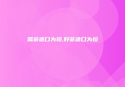 喝茶适口为珍,好茶适口为珍