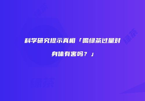 科学研究提示真相「喝绿茶过量对身体有害吗？」