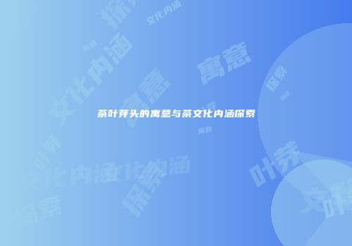 茶叶芽头的寓意与茶文化内涵探索