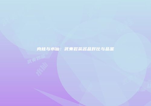 肉桂与水仙：武夷岩茶名品对比与品鉴