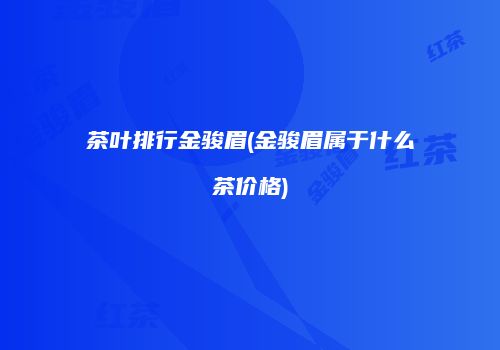 茶叶排行金骏眉(金骏眉属于什么茶价格)