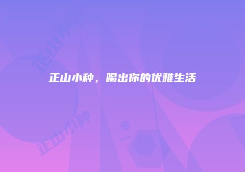 正山小种，喝出你的优雅生活