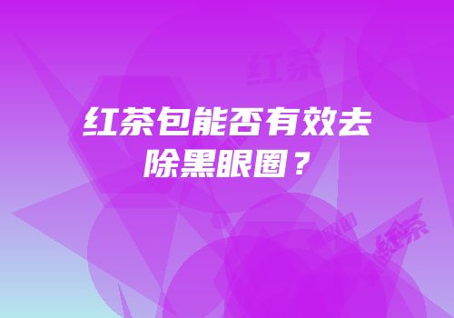 红茶包能否有效去除黑眼圈？