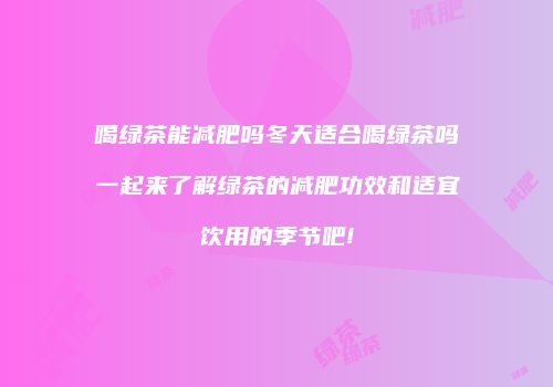 喝绿茶能减肥吗冬天适合喝绿茶吗一起来了解绿茶的减肥功效和适宜饮用的季节吧!