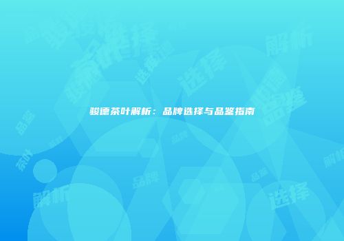 骏德茶叶解析：品牌选择与品鉴指南