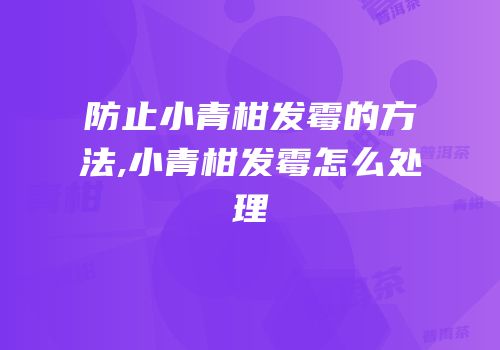 防止小青柑发霉的方法,小青柑发霉怎么处理