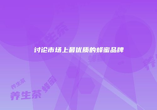 讨论市场上最优质的蜂蜜品牌