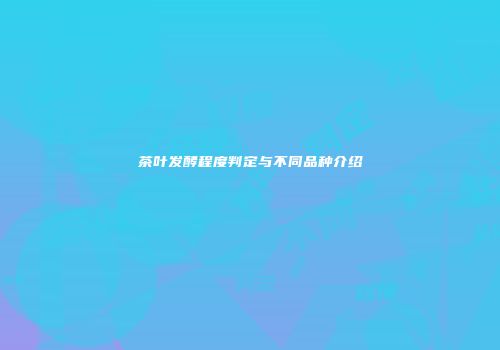 茶叶发酵程度判定与不同品种介绍