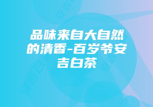 品味来自大自然的清香-百岁爷安吉白茶