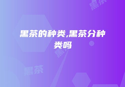 黑茶的种类,黑茶分种类吗