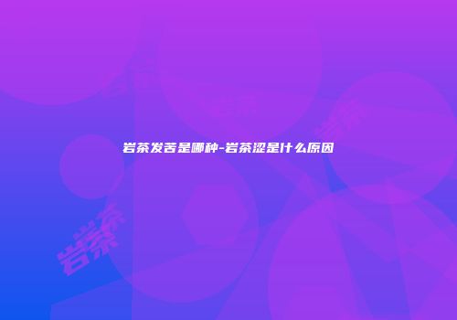 岩茶发苦是哪种-岩茶涩是什么原因