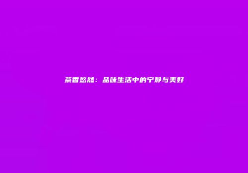 茶香悠然：品味生活中的宁静与美好