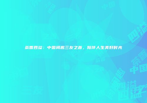 茶香四溢：中国闲趣三友之首，陪伴人生美好时光