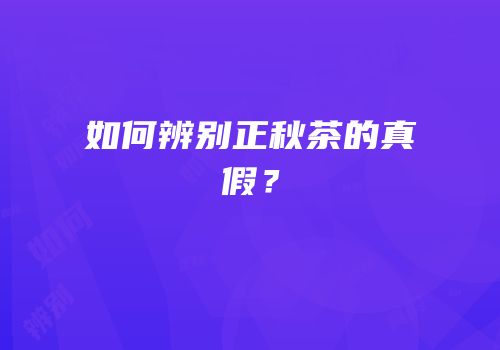 如何辨别正秋茶的真假？