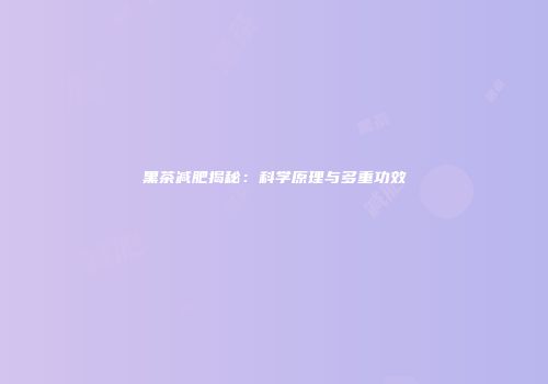 黑茶减肥揭秘：科学原理与多重功效