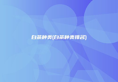 白茶种类(白茶种类排名)