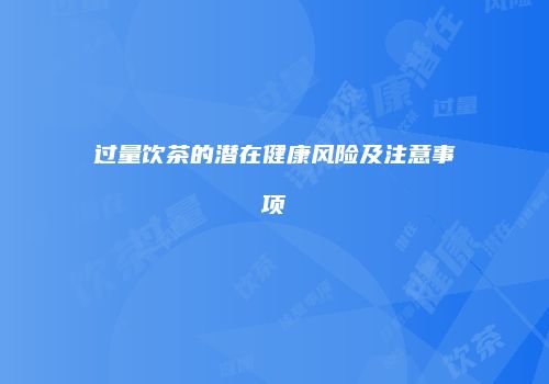 过量饮茶的潜在健康风险及注意事项