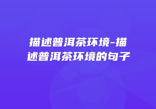描述普洱茶环境-描述普洱茶环境的句子
