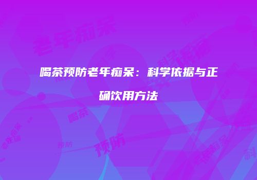 喝茶预防老年痴呆：科学依据与正确饮用方法