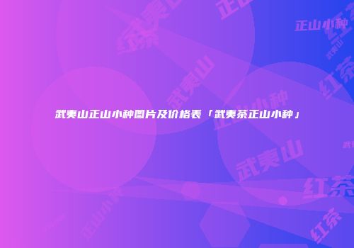 武夷山正山小种图片及价格表「武夷茶正山小种」