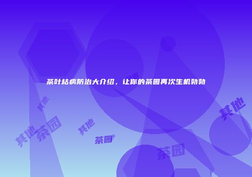 茶叶枯病防治大介绍，让你的茶园再次生机勃勃