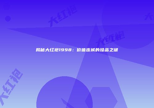 揭秘大红袍1998：价值连城的珍品之谜