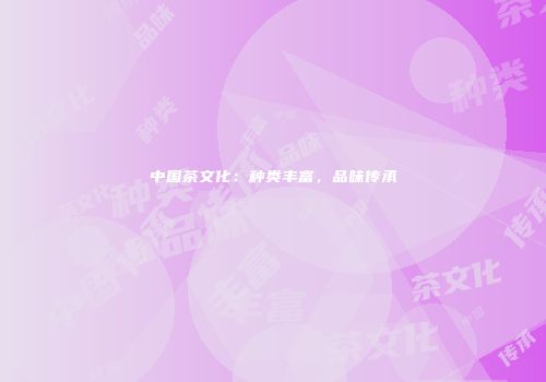 中国茶文化：种类丰富，品味传承