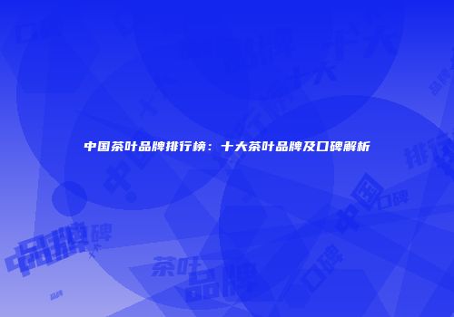 中国茶叶品牌排行榜：十大茶叶品牌及口碑解析